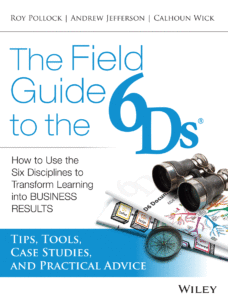 The Field Guide to the 6Ds: How to Use the Six Disciplines to Transform Learning into Business Results
