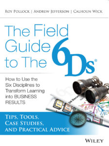 The Field Guide to the 6Ds: How to Use the Six Disciplines to Transform Learning Into Business Results.